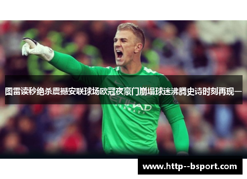图雷读秒绝杀震撼安联球场欧冠夜豪门崩塌球迷沸腾史诗时刻再现一