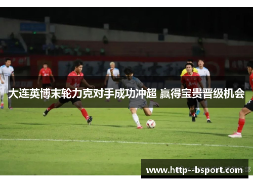 大连英博末轮力克对手成功冲超 赢得宝贵晋级机会