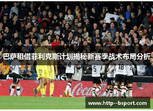 巴萨租借菲利克斯计划揭秘新赛季战术布局分析