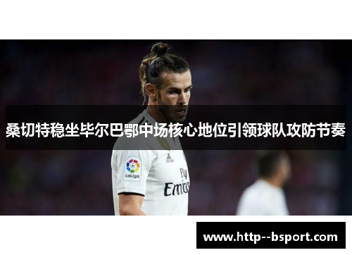 桑切特稳坐毕尔巴鄂中场核心地位引领球队攻防节奏