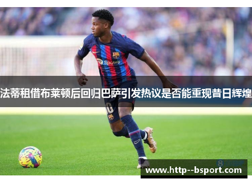 法蒂租借布莱顿后回归巴萨引发热议是否能重现昔日辉煌