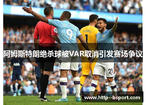 阿姆斯特朗绝杀球被VAR取消引发赛场争议