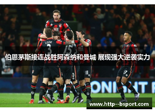 伯恩茅斯接连战胜阿森纳和曼城 展现强大逆袭实力