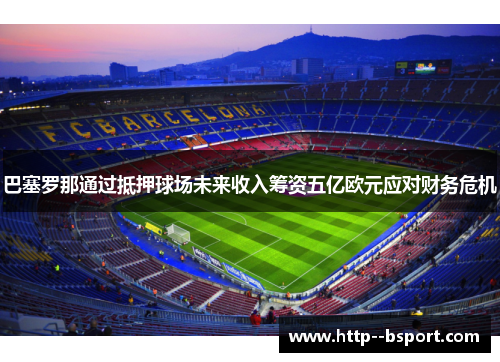巴塞罗那通过抵押球场未来收入筹资五亿欧元应对财务危机