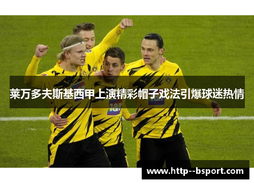 莱万多夫斯基西甲上演精彩帽子戏法引爆球迷热情